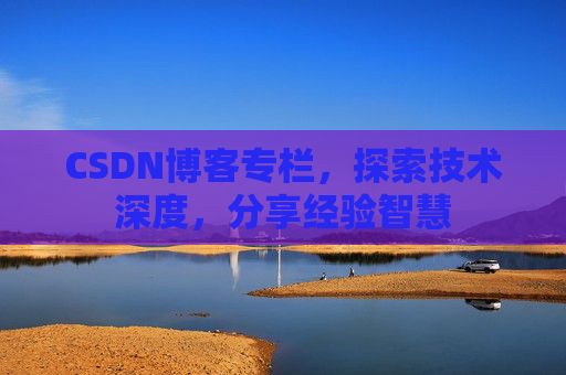 CSDN博客专栏，探索技术深度，分享经验智慧