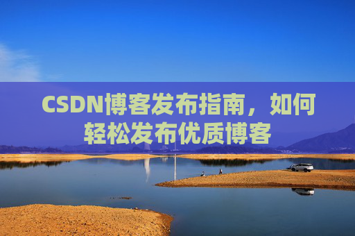 CSDN博客发布指南，如何轻松发布优质博客