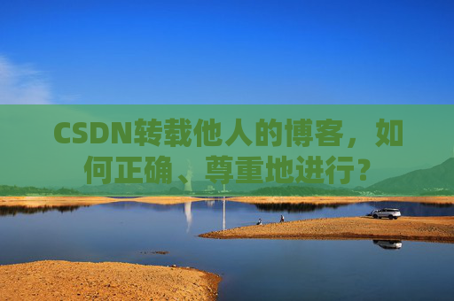 CSDN转载他人的博客，如何正确、尊重地进行？