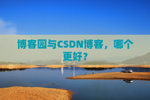博客园与CSDN博客,哪个更好?